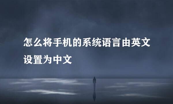 怎么将手机的系统语言由英文设置为中文