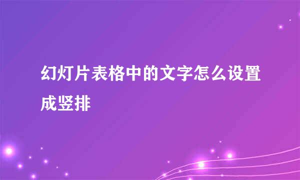 幻灯片表格中的文字怎么设置成竖排