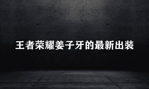 王者荣耀姜子牙的最新出装