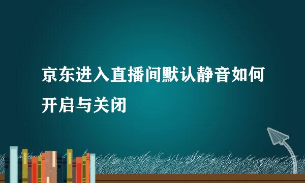 京东进入直播间默认静音如何开启与关闭