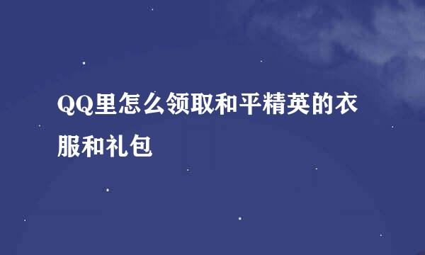 QQ里怎么领取和平精英的衣服和礼包