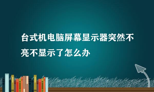 台式机电脑屏幕显示器突然不亮不显示了怎么办