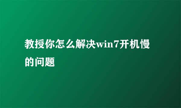 教授你怎么解决win7开机慢的问题