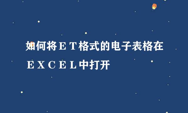 如何将ＥＴ格式的电子表格在ＥＸＣＥＬ中打开