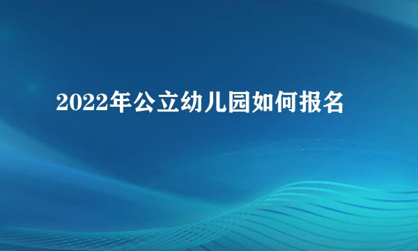 2022年公立幼儿园如何报名