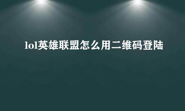lol英雄联盟怎么用二维码登陆