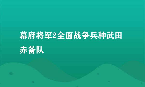 幕府将军2全面战争兵种武田赤备队