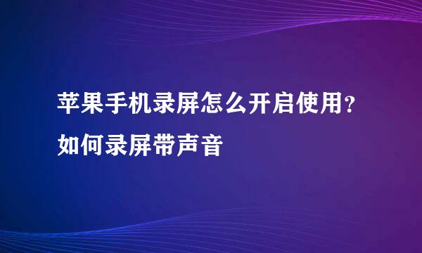 苹果手机录屏怎么开启使用？如何录屏带声音