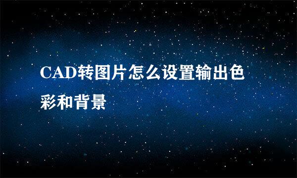 CAD转图片怎么设置输出色彩和背景