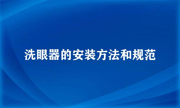 洗眼器的安装方法和规范