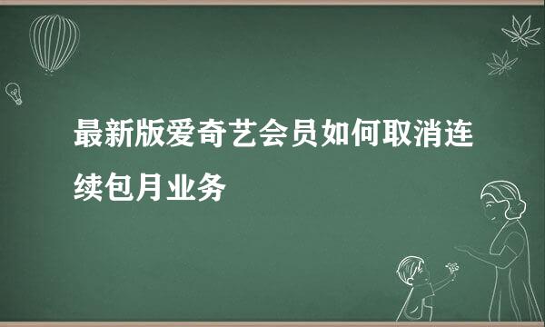 最新版爱奇艺会员如何取消连续包月业务