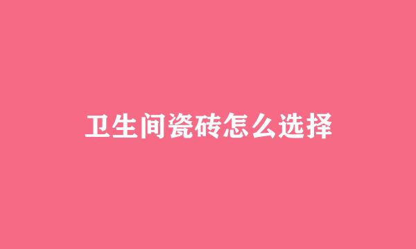 卫生间瓷砖怎么选择