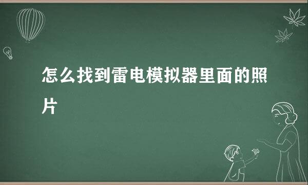 怎么找到雷电模拟器里面的照片