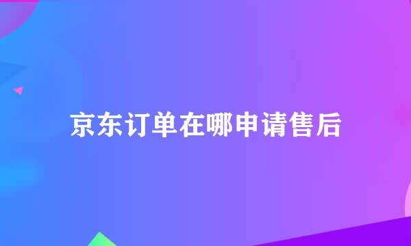 京东订单在哪申请售后