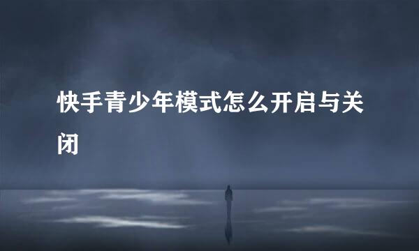 快手青少年模式怎么开启与关闭