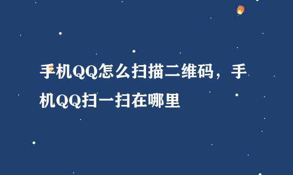 手机QQ怎么扫描二维码，手机QQ扫一扫在哪里