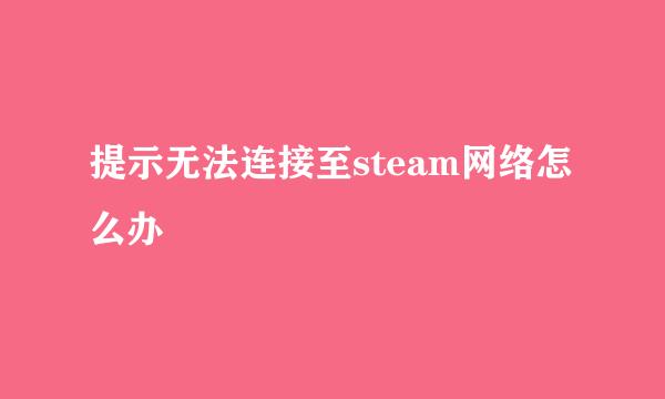 提示无法连接至steam网络怎么办
