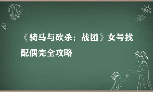 《骑马与砍杀：战团》女号找配偶完全攻略