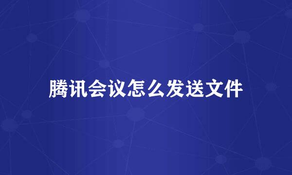 腾讯会议怎么发送文件