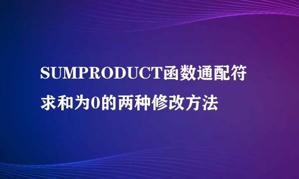 SUMPRODUCT函数通配符求和为0的两种修改方法