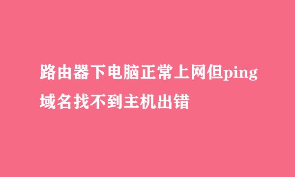 路由器下电脑正常上网但ping域名找不到主机出错