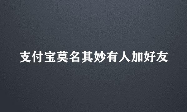 支付宝莫名其妙有人加好友