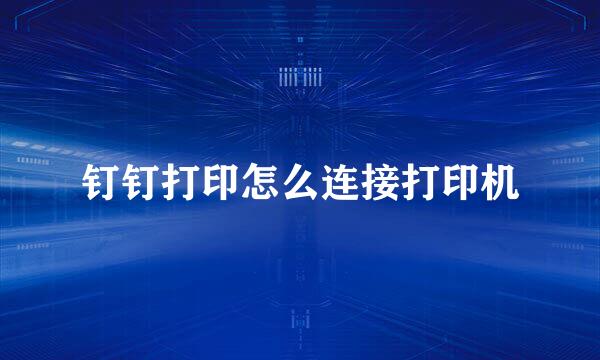 钉钉打印怎么连接打印机