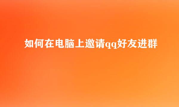 如何在电脑上邀请qq好友进群