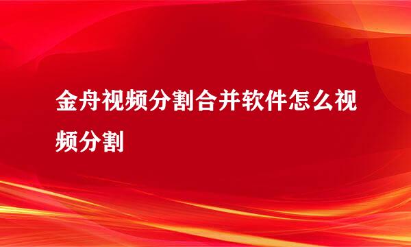 金舟视频分割合并软件怎么视频分割