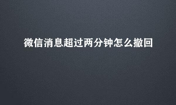 微信消息超过两分钟怎么撤回