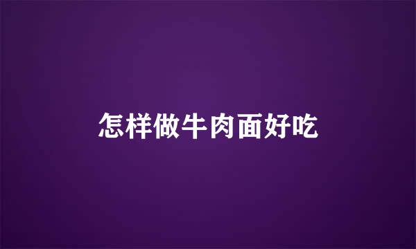 怎样做牛肉面好吃