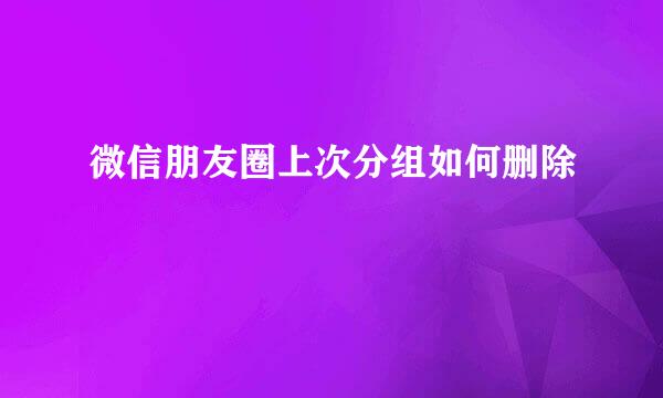 微信朋友圈上次分组如何删除