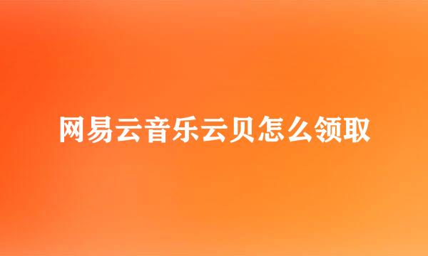网易云音乐云贝怎么领取