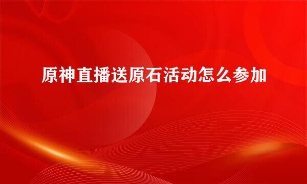 原神直播送原石活动怎么参加