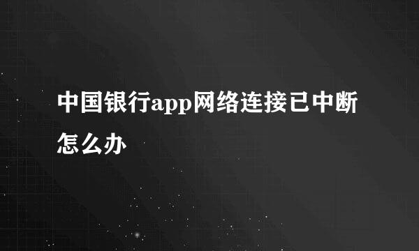 中国银行app网络连接已中断怎么办