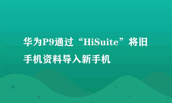 华为P9通过“HiSuite”将旧手机资料导入新手机