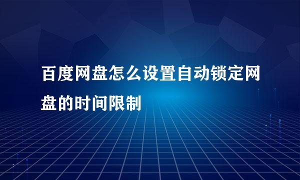 百度网盘怎么设置自动锁定网盘的时间限制