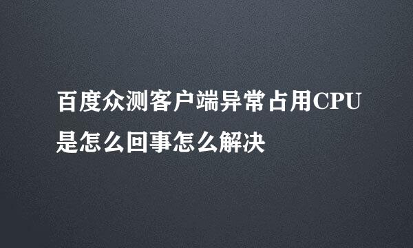 百度众测客户端异常占用CPU是怎么回事怎么解决