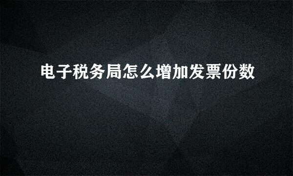 电子税务局怎么增加发票份数