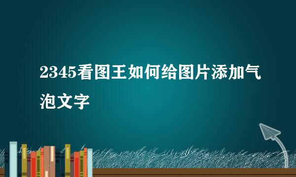 2345看图王如何给图片添加气泡文字