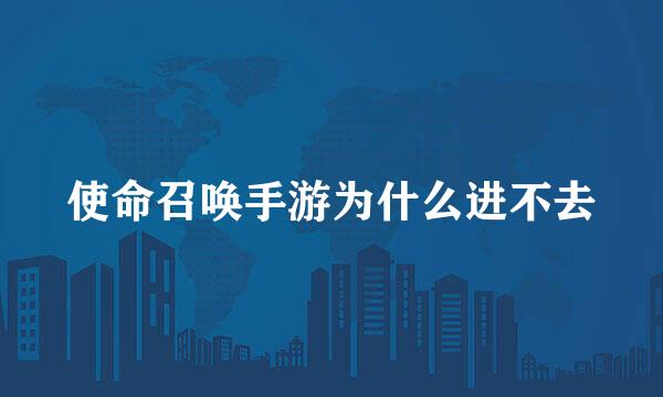 使命召唤手游为什么进不去