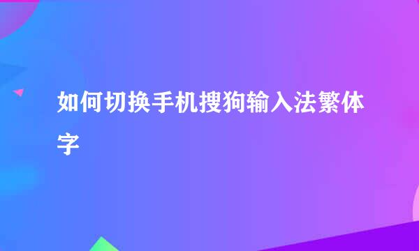 如何切换手机搜狗输入法繁体字
