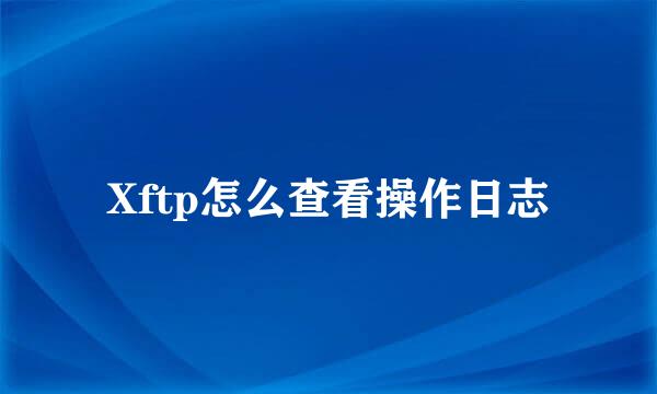 Xftp怎么查看操作日志