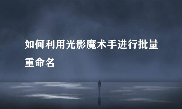 如何利用光影魔术手进行批量重命名