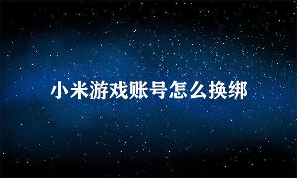 小米游戏账号怎么换绑