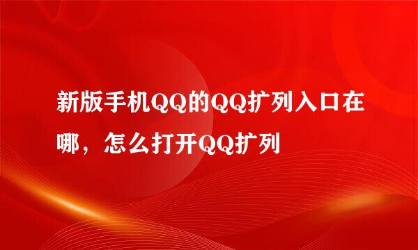 新版手机QQ的QQ扩列入口在哪，怎么打开QQ扩列