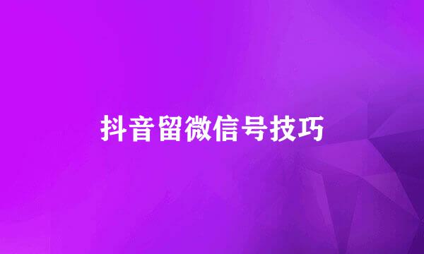 抖音留微信号技巧