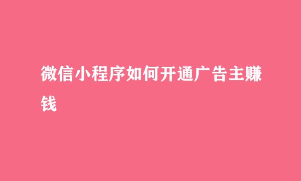 微信小程序如何开通广告主赚钱