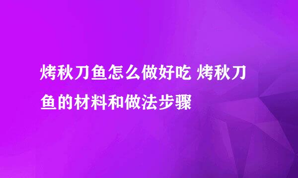 烤秋刀鱼怎么做好吃 烤秋刀鱼的材料和做法步骤