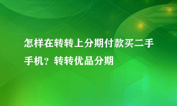 怎样在转转上分期付款买二手手机？转转优品分期